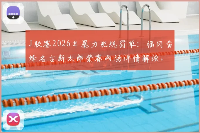 J联赛2026年暴力犯规罚单:福冈黄蜂名古新太郎禁赛两场详情解读,事件起因与各方反应分析