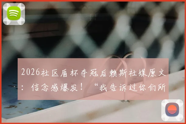 2026社区盾杯夺冠后赖斯社媒原文：信念感爆发！“我告诉过你们所有人，现在结束了”的背后故事