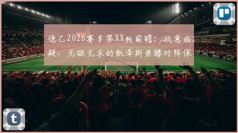 德乙2026赛季第XX轮前瞻：战意成疑，无欲无求的凯泽斯劳滕对阵保级压力巨大的比勒菲尔德，输球恐直接掉入降级区