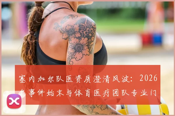塞内加尔队医资质澄清风波：2026年事件始末与体育医疗团队专业门槛深度解读
