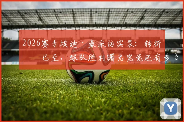 2026赛季埃迪·豪采访实录：转折点已至，球队胜利曙光究竟还有多远？