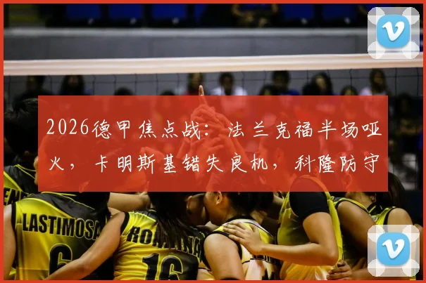 2026德甲焦点战：法兰克福半场哑火，卡明斯基错失良机，科隆防守稳健暂平
