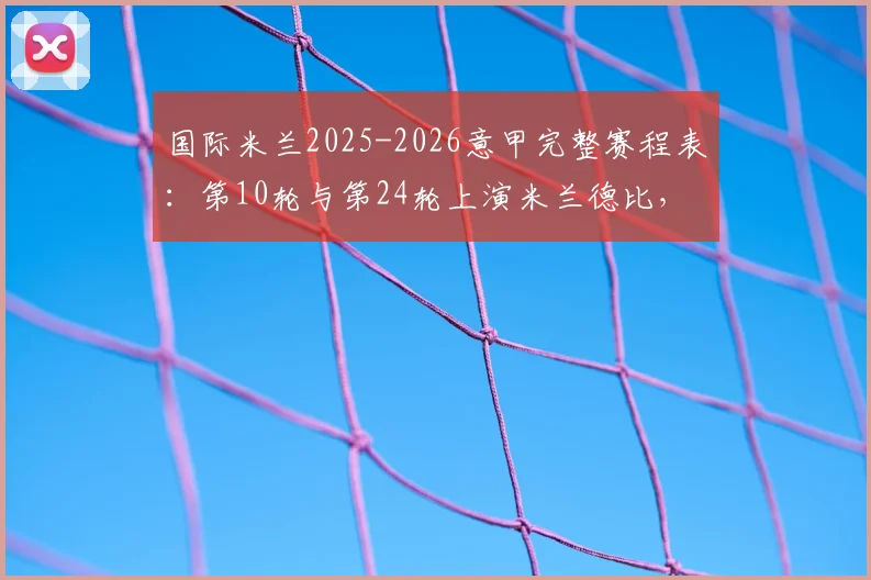 国际米兰2025-2026意甲完整赛程表：第10轮与第24轮上演米兰德比，关键战时间点详解