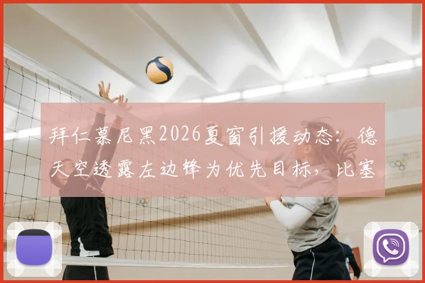 拜仁慕尼黑2026夏窗引援动态：德天空透露左边锋为优先目标，比塞克转会暂无进展