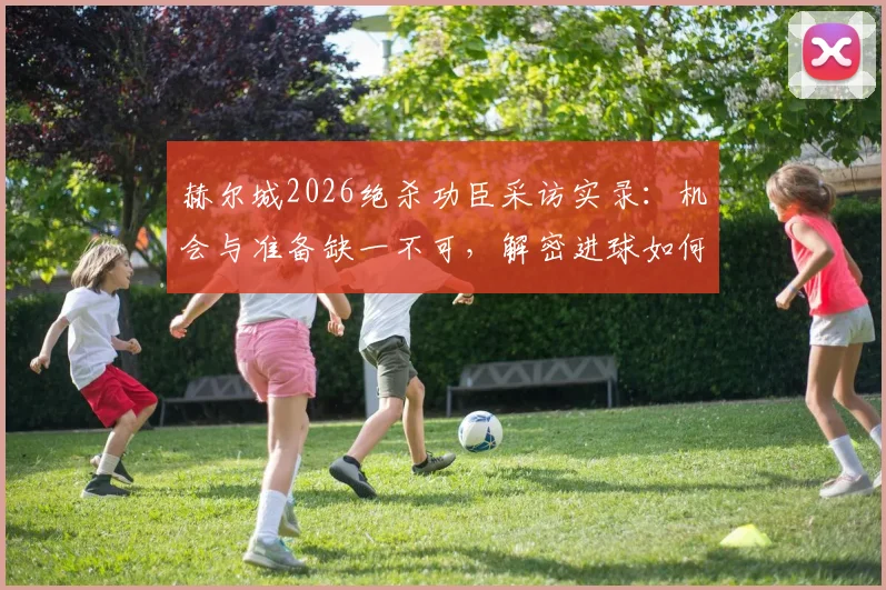 赫尔城2026绝杀功臣采访实录：机会与准备缺一不可，解密进球如何弹到脚下