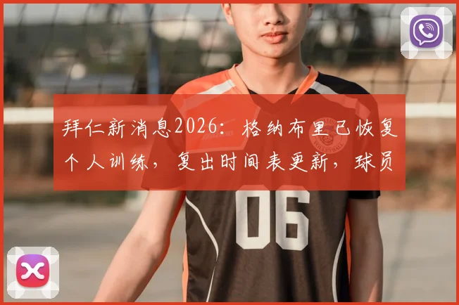 拜仁新消息2026：格纳布里已恢复个人训练，复出时间表更新，球员伤情分析