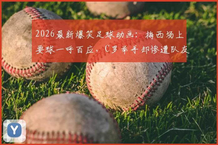 2026最新爆笑足球动画:梅西场上要球一呼百应,C罗举手却惨遭队友集体无视引热议