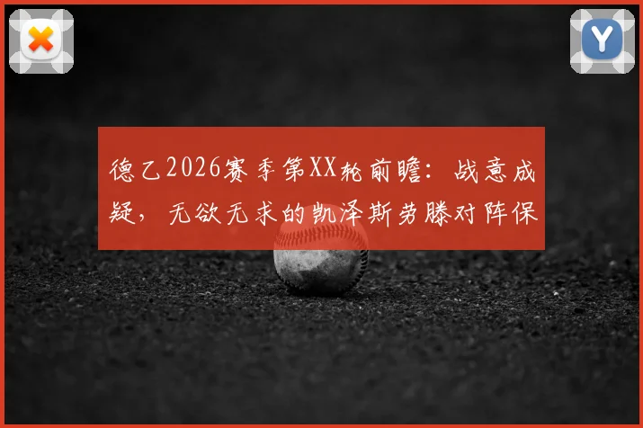 德乙2026赛季第XX轮前瞻：战意成疑，无欲无求的凯泽斯劳滕对阵保级压力巨大的比勒菲尔德，输球恐直接掉入降级区