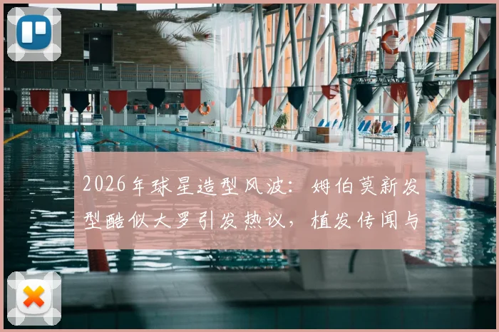 2026年球星造型风波：姆伯莫新发型酷似大罗引发热议，植发传闻与经典复古风潮全解析