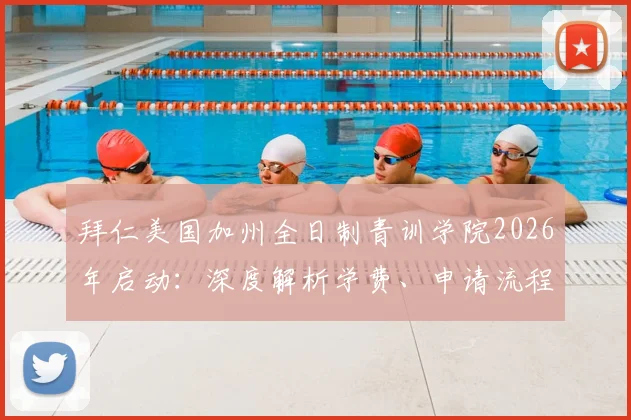 拜仁美国加州全日制青训学院2026年启动：深度解析学费、申请流程及招生要求，对比欧洲豪门海外青训