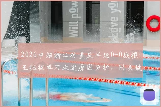 2026中超浙江对重庆半场0-0战报：王钰栋单刀未进原因分析，附关键数据统计与比赛动图回顾