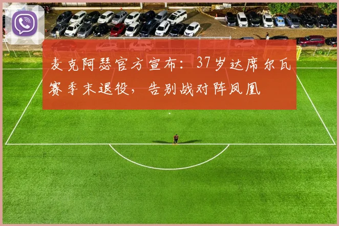 麦克阿瑟官方宣布：37岁达席尔瓦赛季末退役，告别战对阵凤凰