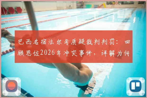 巴西名宿法尔考质疑裁判判罚：回顾恩佐2026年冲突事件，详解为何球迷认为裁判漏掏红牌