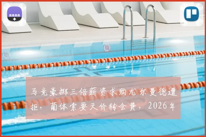 马竞豪掷三倍薪资求购尤尔曼德遭拒,葡体索要天价转会费,2026年转会窗博弈开启