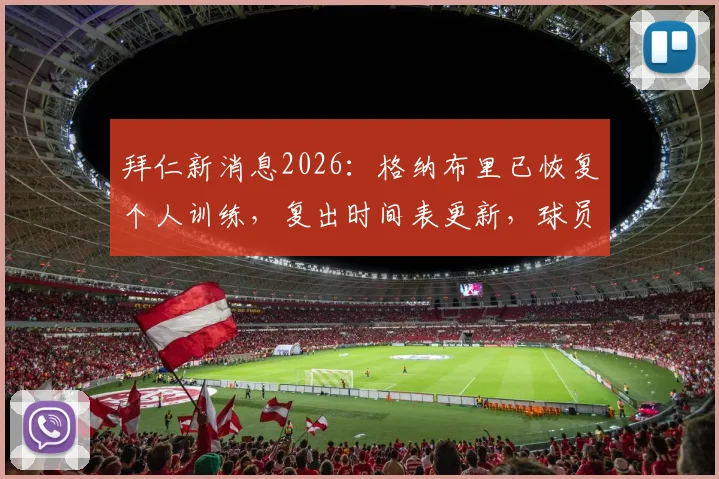 拜仁新消息2026：格纳布里已恢复个人训练，复出时间表更新，球员伤情分析